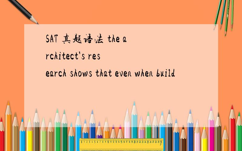 SAT 真题语法 the architect's research shows that even when build