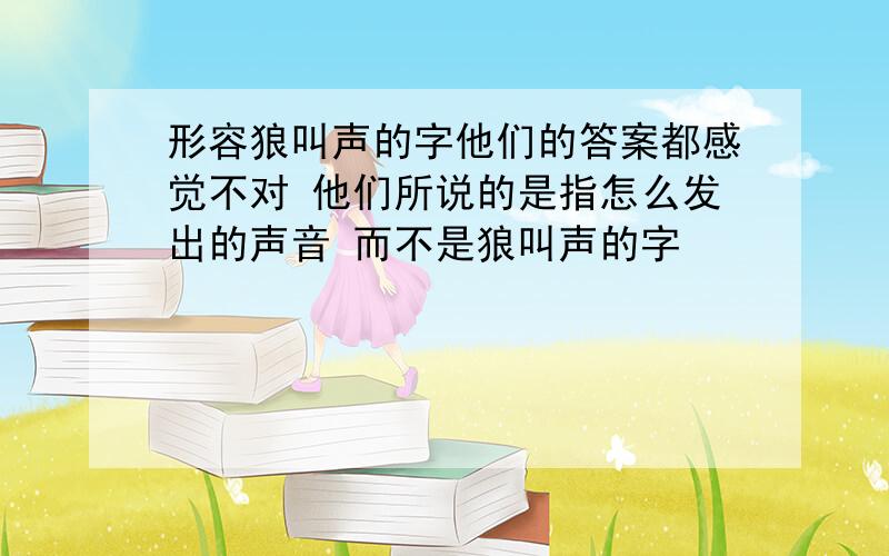 形容狼叫声的字他们的答案都感觉不对 他们所说的是指怎么发出的声音 而不是狼叫声的字