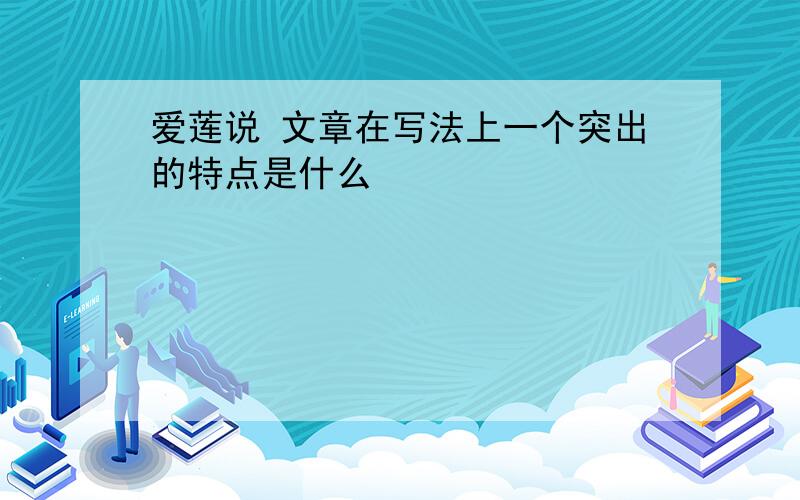 爱莲说 文章在写法上一个突出的特点是什么