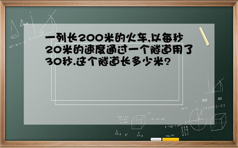 一列长200米的火车,以每秒20米的速度通过一个隧道用了30秒.这个隧道长多少米?