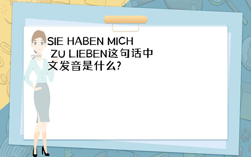 SIE HABEN MICH ZU LIEBEN这句话中文发音是什么?