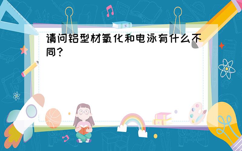 请问铝型材氧化和电泳有什么不同?