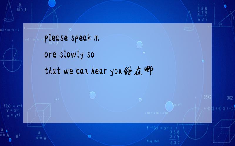 please speak more slowly so that we can hear you错在哪