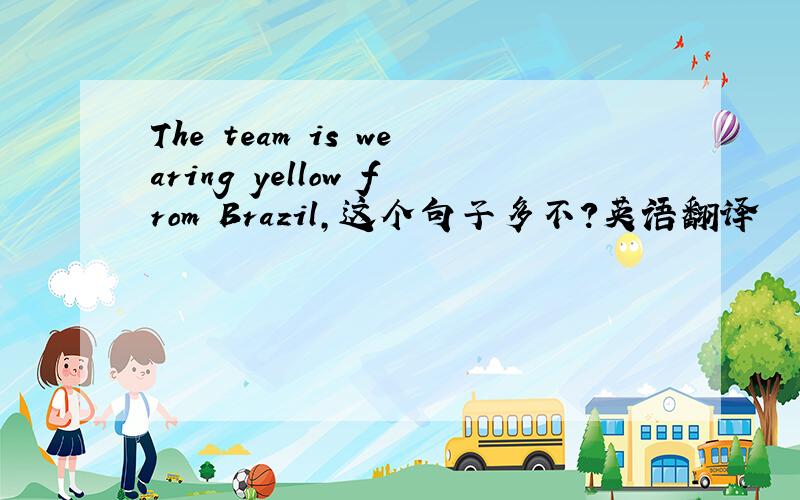 The team is wearing yellow from Brazil,这个句子多不?英语翻译