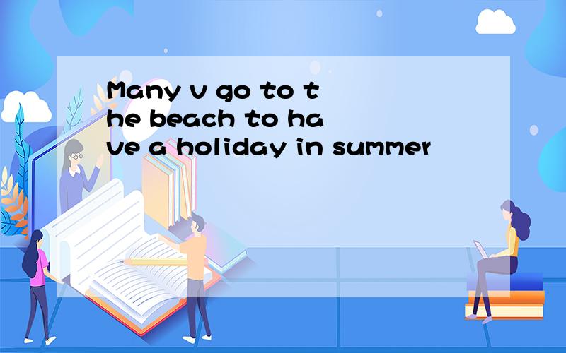 Many v go to the beach to have a holiday in summer