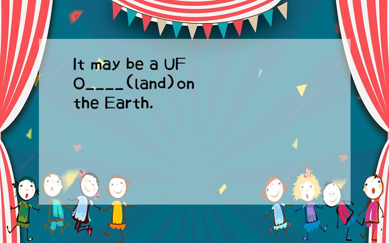 It may be a UFO____(land)on the Earth.