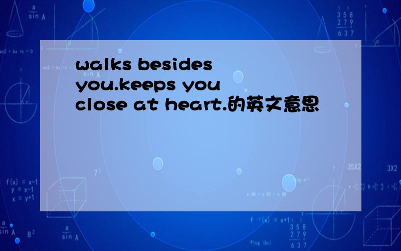 walks besides you.keeps you close at heart.的英文意思