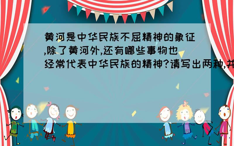 黄河是中华民族不屈精神的象征,除了黄河外,还有哪些事物也经常代表中华民族的精神?请写出两种,并各引用一句熟语（名言,诗歌