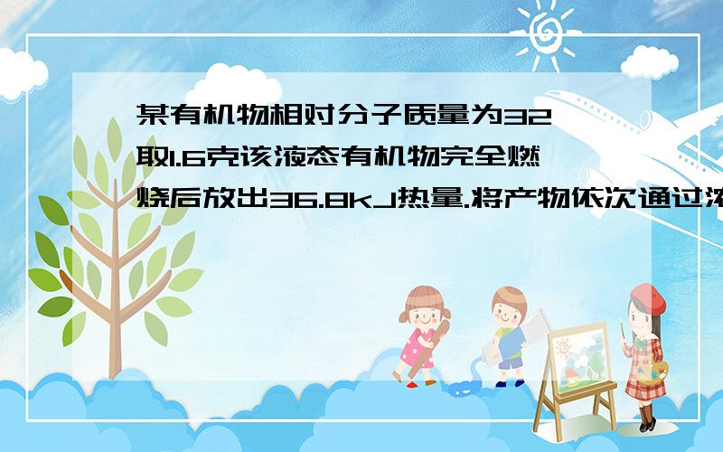 某有机物相对分子质量为32,取1.6克该液态有机物完全燃烧后放出36.8kJ热量.将产物依次通过浓硫酸与碱石灰