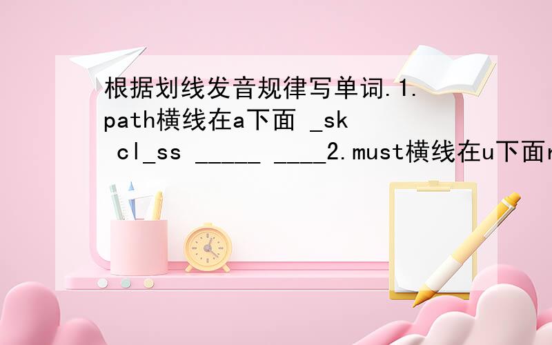 根据划线发音规律写单词.1.path横线在a下面 _sk cl_ss _____ ____2.must横线在u下面r_n