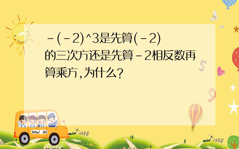 -(-2)^3是先算(-2)的三次方还是先算-2相反数再算乘方,为什么?