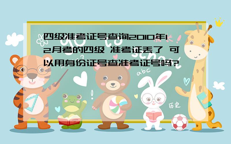 四级准考证号查询2010年12月考的四级 准考证丢了 可以用身份证号查准考证号吗?