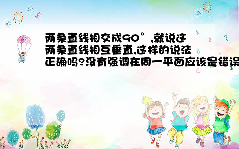 两条直线相交成90°,就说这两条直线相互垂直,这样的说法正确吗?没有强调在同一平面应该是错误的吧?