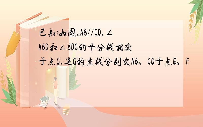 已知:如图,AB//CD,∠ABD和∠BDC的平分线相交于点G,过G的直线分别交AB、CD于点E、F