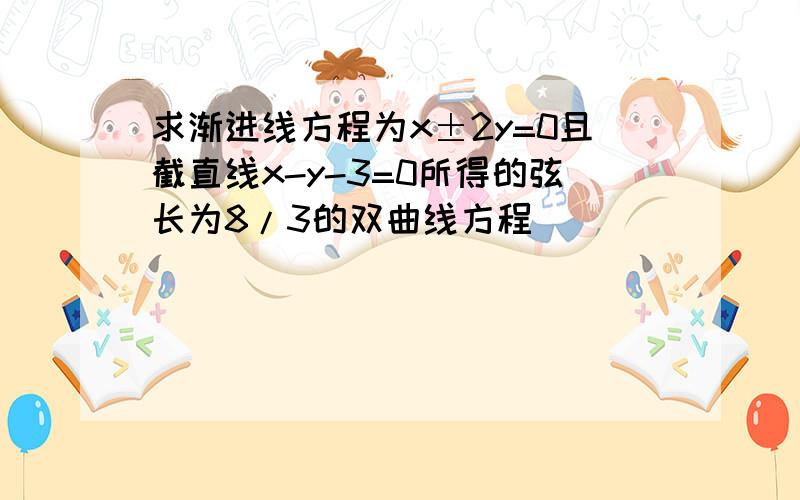 求渐进线方程为x±2y=0且截直线x-y-3=0所得的弦长为8/3的双曲线方程