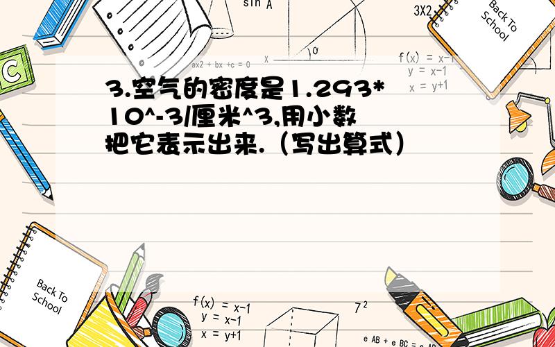 3.空气的密度是1.293*10^-3/厘米^3,用小数把它表示出来.（写出算式）