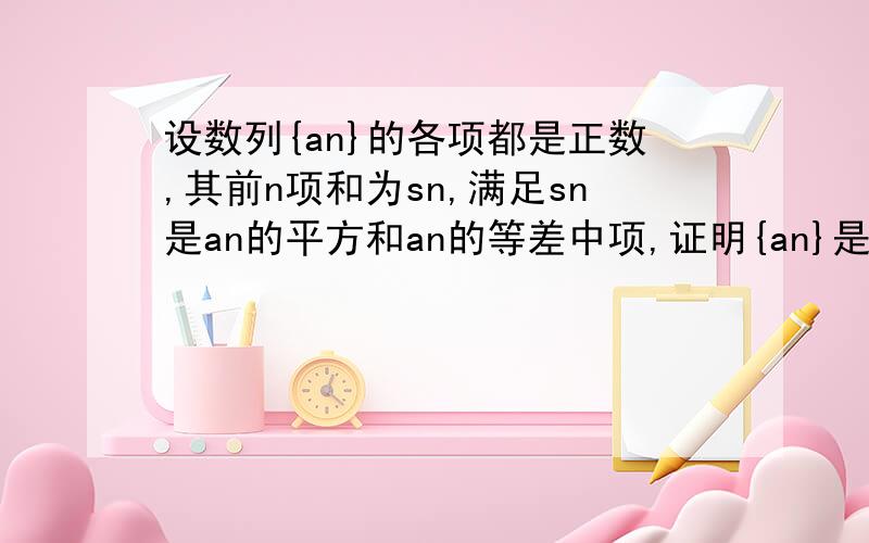 设数列{an}的各项都是正数,其前n项和为sn,满足sn是an的平方和an的等差中项,证明{an}是等差数列.