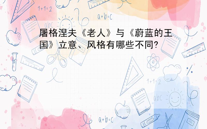 屠格涅夫《老人》与《蔚蓝的王国》立意、风格有哪些不同?