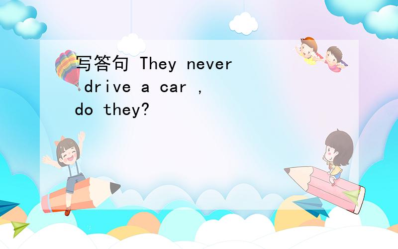 写答句 They never drive a car ,do they?