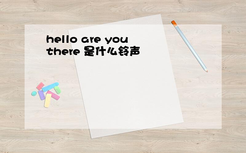 hello are you there 是什么铃声