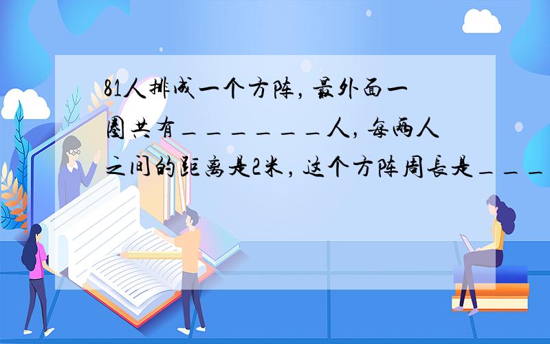 81人排成一个方阵，最外面一圈共有______人，每两人之间的距离是2米，这个方阵周长是______米．