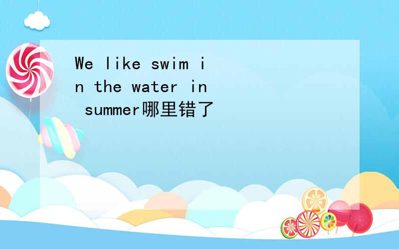 We like swim in the water in summer哪里错了