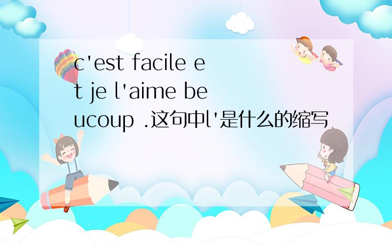 c'est facile et je l'aime beucoup .这句中l'是什么的缩写