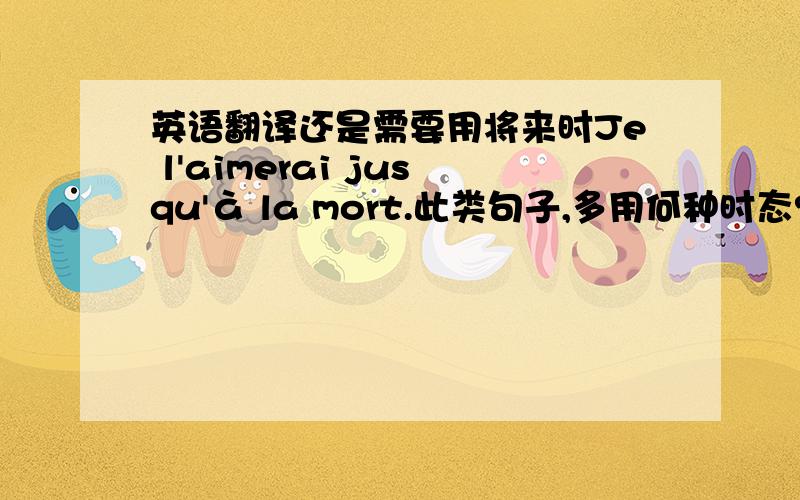 英语翻译还是需要用将来时Je l'aimerai jusqu'à la mort.此类句子,多用何种时态?