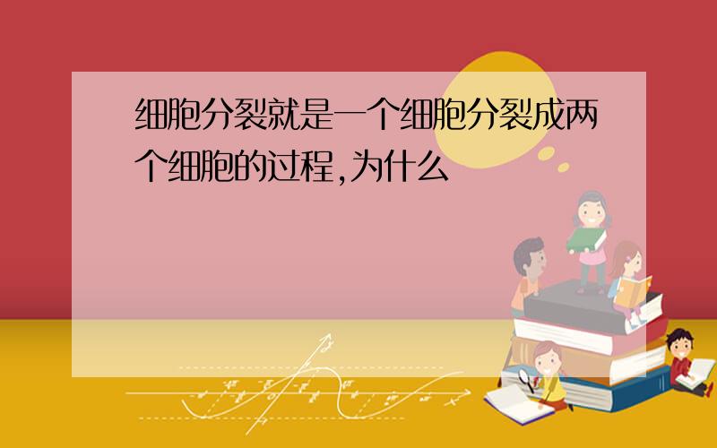 细胞分裂就是一个细胞分裂成两个细胞的过程,为什么