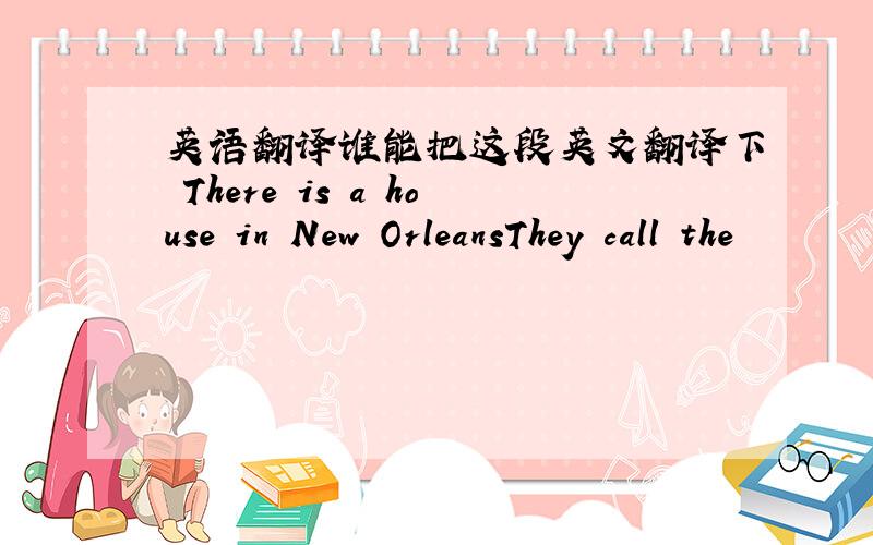 英语翻译谁能把这段英文翻译下 There is a house in New OrleansThey call the