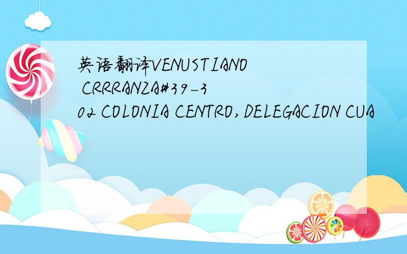 英语翻译VENUSTIANO CRRRANZA#39-302 COLONIA CENTRO,DELEGACION CUA