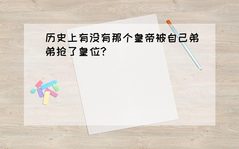 历史上有没有那个皇帝被自己弟弟抢了皇位?