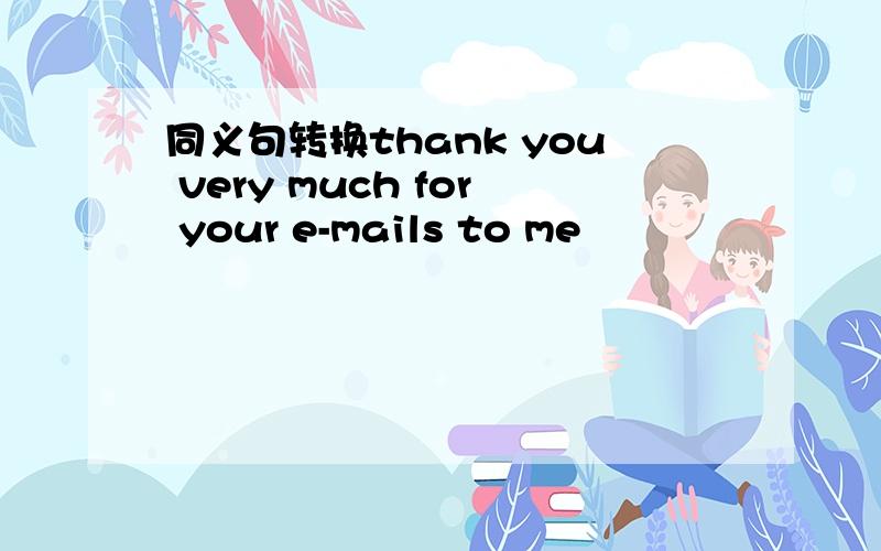 同义句转换thank you very much for your e-mails to me