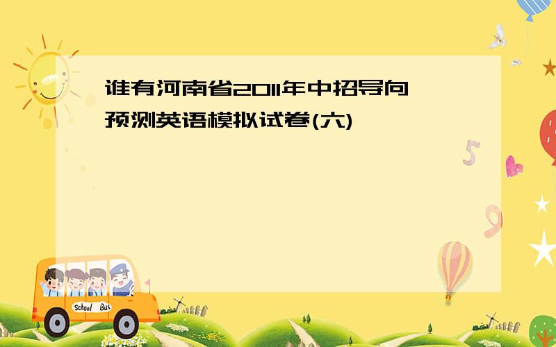 谁有河南省2011年中招导向预测英语模拟试卷(六)