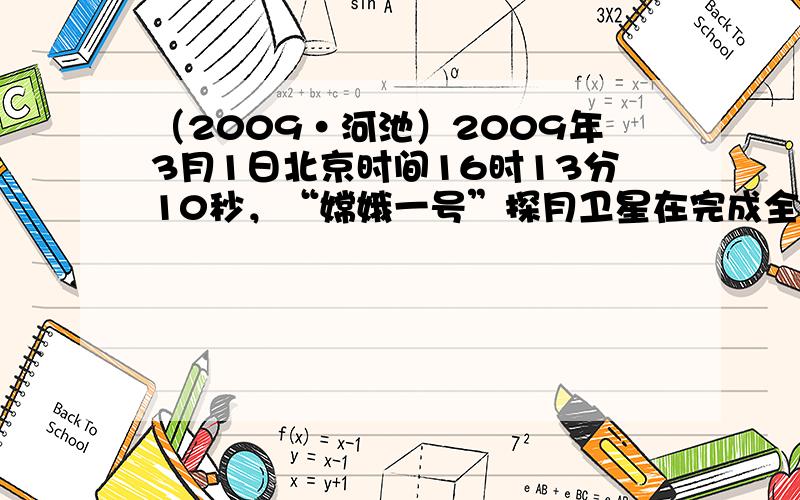 （2009•河池）2009年3月1日北京时间16时13分10秒，“嫦娥一号”探月卫星在完成全部使命后，准确落于月球的预定