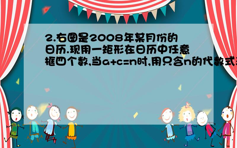 2.右图是2008年某月份的日历.现用一矩形在日历中任意框四个数,当a+c=n时,用只含n的代数式表示b+d为