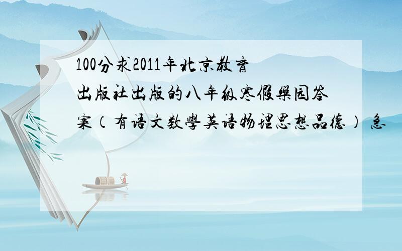 100分求2011年北京教育出版社出版的八年级寒假乐园答案（有语文数学英语物理思想品德） 急