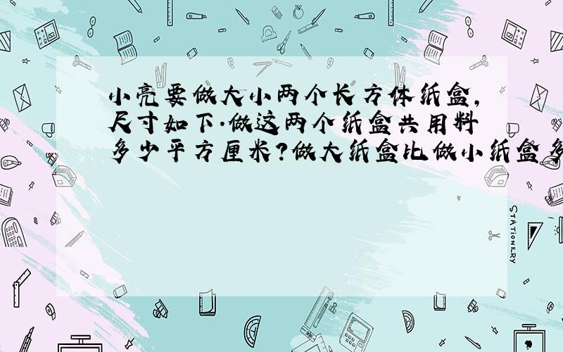 小亮要做大小两个长方体纸盒,尺寸如下.做这两个纸盒共用料多少平方厘米?做大纸盒比做小纸盒多用料?