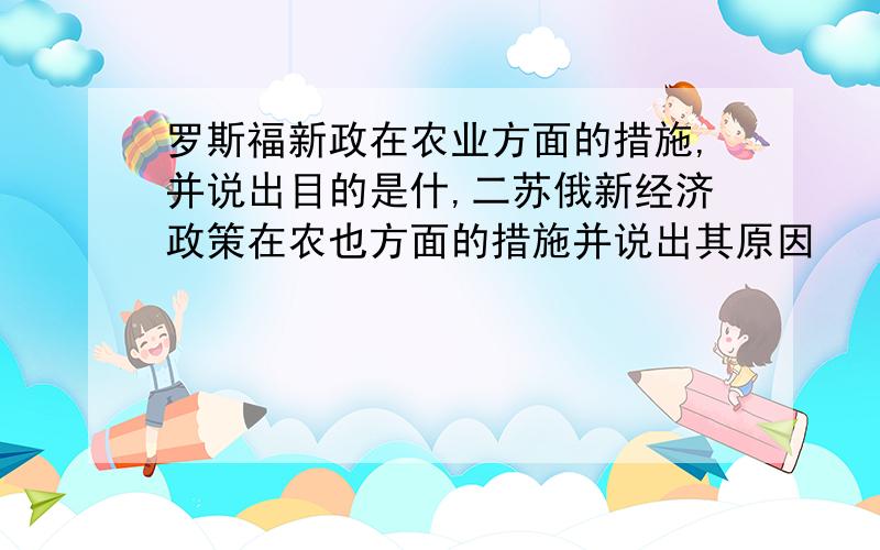 罗斯福新政在农业方面的措施,并说出目的是什,二苏俄新经济政策在农也方面的措施并说出其原因