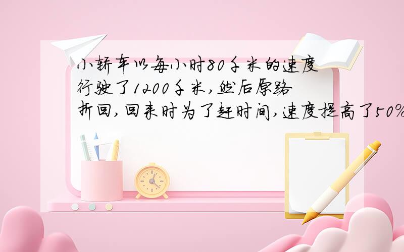 小轿车以每小时80千米的速度行驶了1200千米,然后原路折回,回来时为了赶时间,速度提高了50%,那么往返的平均速度为几