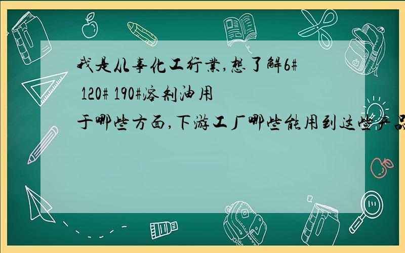 我是从事化工行业,想了解6# 120# 190#溶剂油用于哪些方面,下游工厂哪些能用到这些产品