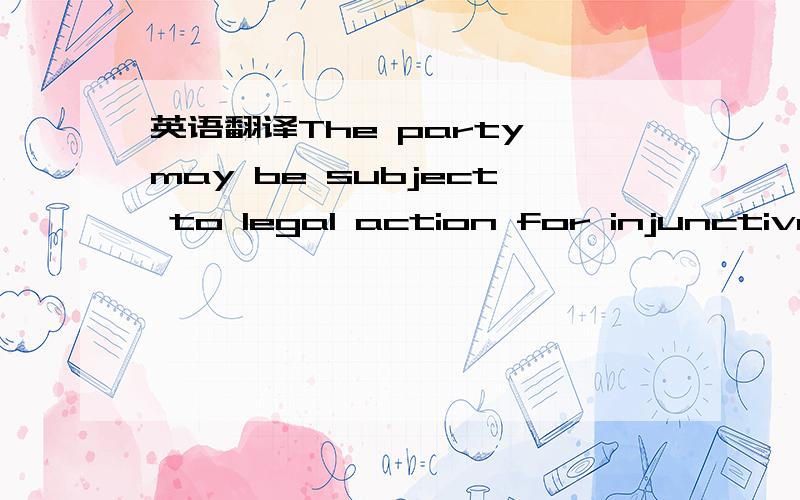 英语翻译The party may be subject to legal action for injunctive