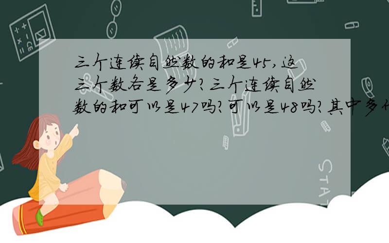 三个连续自然数的和是45,这三个数各是多少?三个连续自然数的和可以是47吗?可以是48吗?其中多什么规律