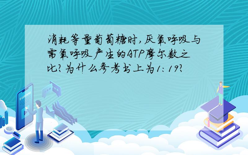 消耗等量葡萄糖时,厌氧呼吸与需氧呼吸产生的ATP摩尔数之比?为什么参考书上为1：19?