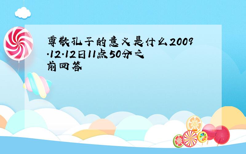 尊敬孔子的意义是什么2009.12.12日11点50分之前回答