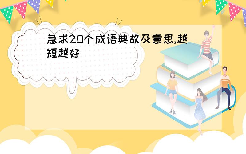 急求20个成语典故及意思,越短越好