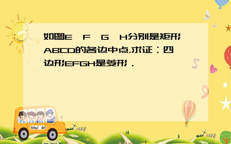 如图E、F、G、H分别是矩形ABCD的各边中点，求证：四边形EFGH是菱形．