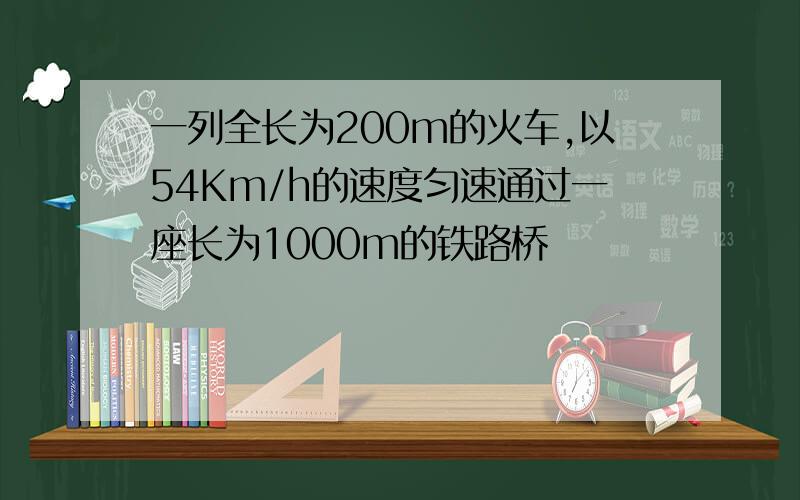 一列全长为200m的火车,以54Km/h的速度匀速通过一座长为1000m的铁路桥