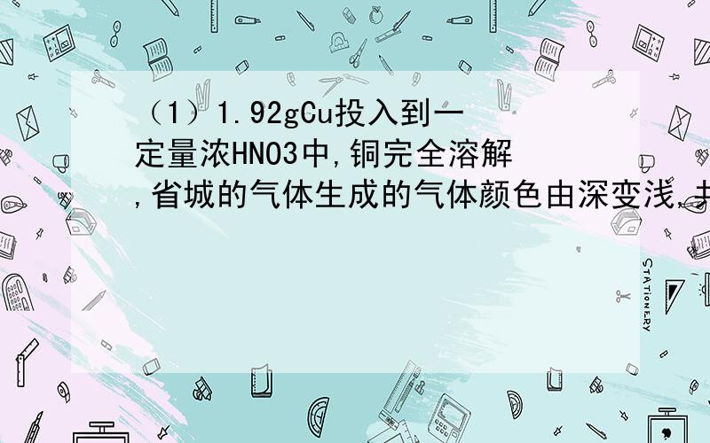 （1）1.92gCu投入到一定量浓HNO3中,铜完全溶解,省城的气体生成的气体颜色由深变浅,共收集到672ml气体（标况