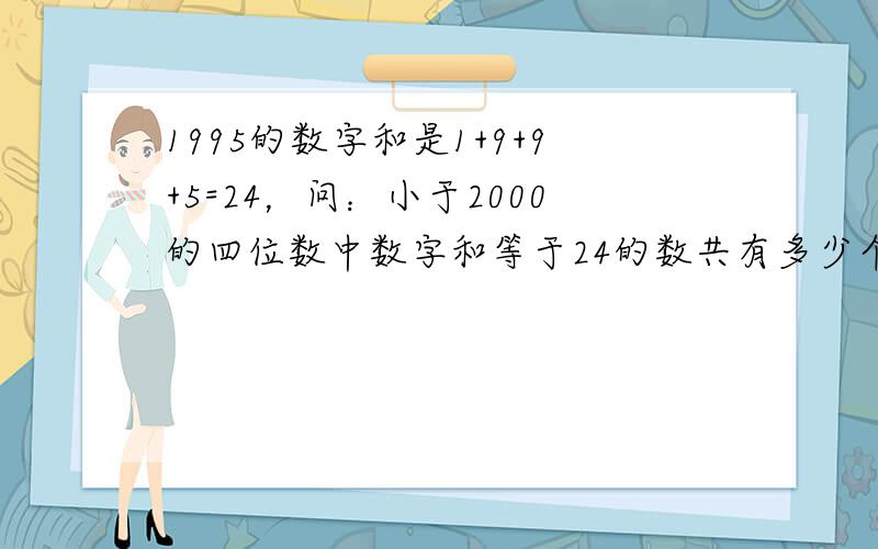 1995的数字和是1+9+9+5=24，问：小于2000的四位数中数字和等于24的数共有多少个？